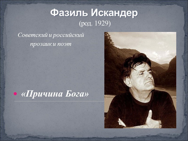 Фазиль Искандер  (род. 1929) Советский и российский прозаик и поэт   «Причина